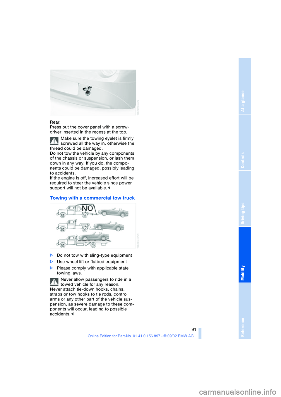 BMW 3.0i ROADSTER 2003 Owners Manual At a glance
Controls
Driving tips
Mobility
Reference
91
Rear:
Press out the cover panel with a screw-
driver inserted in the recess at the top.
Make sure the towing eyelet is firmly
screwed all the BMW 3.0i ROADSTER 2003 Owners Manual At a glance
Controls
Driving tips
Mobility
Reference
91
Rear:
Press out the cover panel with a screw-
driver inserted in the recess at the top.
Make sure the towing eyelet is firmly
screwed all the
