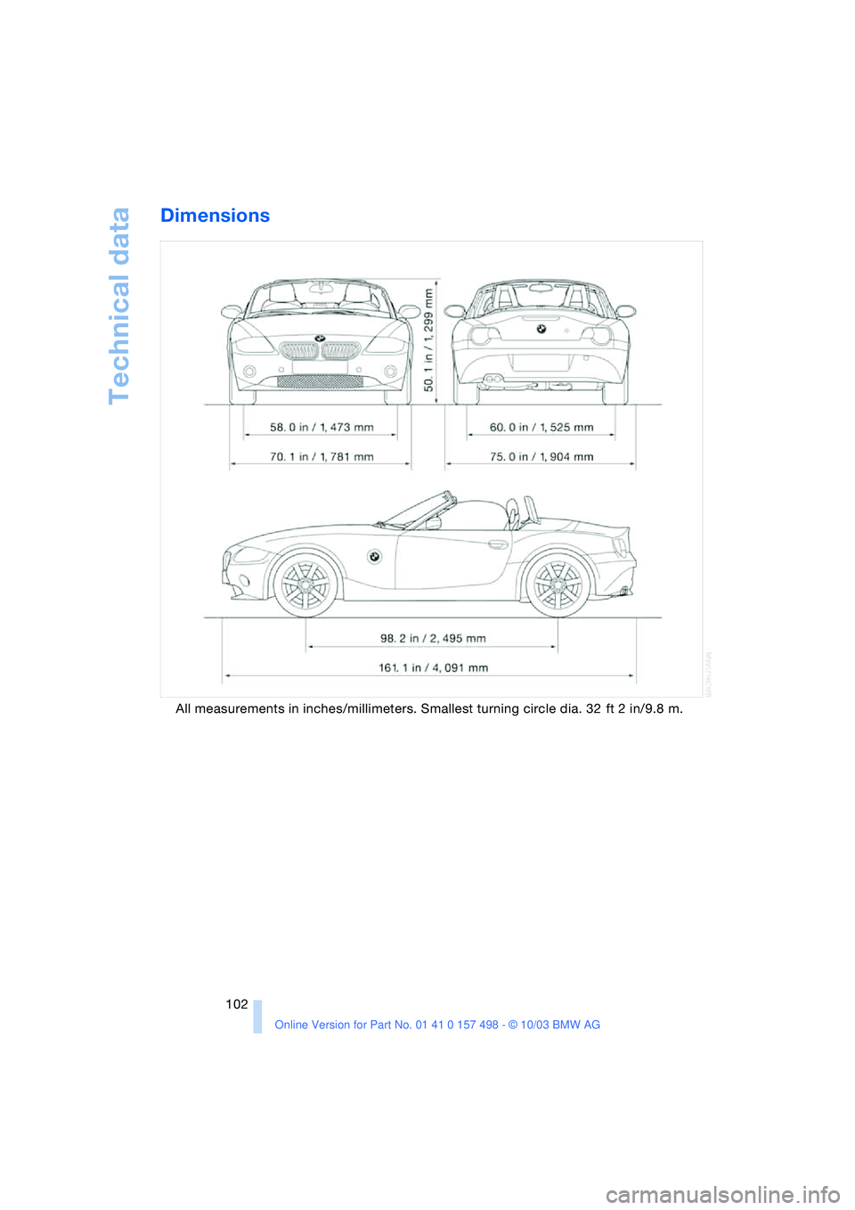 BMW 3.0i ROADSTER&COUPE 2004 Owners Manual Technical data
102
Dimensions
All measurements in inches/millimeters. Smallest turning circle dia. 32 ft 2 in/9.8 m. BMW 3.0i ROADSTER&COUPE 2004 Owners Manual Technical data
102
Dimensions
All measurements in inches/millimeters. Smallest turning circle dia. 32 ft 2 in/9.8 m.