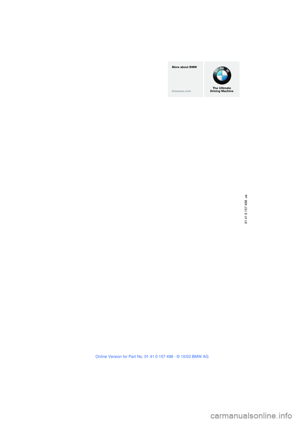 BMW 3.0i ROADSTER&COUPE 2004 Owners Manual 01 41 0 157 498 ue
The Ultimate
Driving Machine More about BMW
bmwusa.com BMW 3.0i ROADSTER&COUPE 2004 Owners Manual 01 41 0 157 498 ue
The Ultimate
Driving Machine More about BMW
bmwusa.com