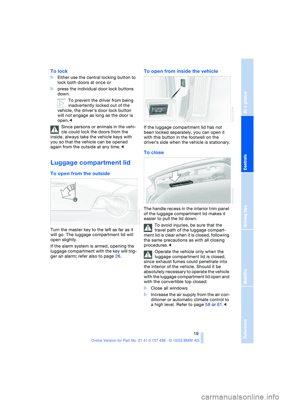 BMW 3.0i ROADSTER&COUPE 2004 Owners Manual Reference
At a glance
Controls
Driving tips
Mobility
19
To lock
>Either use the central locking button to
lock both doors at once or
>press the individual door lock buttons
down.
To prevent the BMW 3.0i ROADSTER&COUPE 2004 Owners Manual Reference
At a glance
Controls
Driving tips
Mobility
19
To lock
>Either use the central locking button to
lock both doors at once or
>press the individual door lock buttons
down.
To prevent the