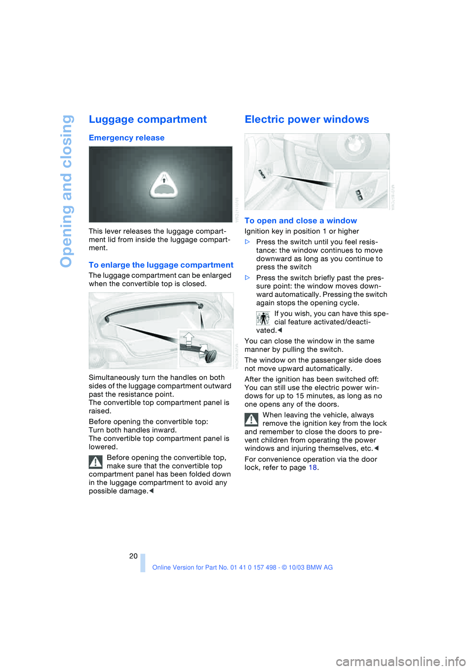 BMW 3.0i ROADSTER&COUPE 2004  Owners Manual Opening and closing
20
Luggage compartment 
Emergency release 
This lever releases the luggage compart-
ment lid from inside the luggage compart-
ment.
To enlarge the luggage compartment
The luggage c