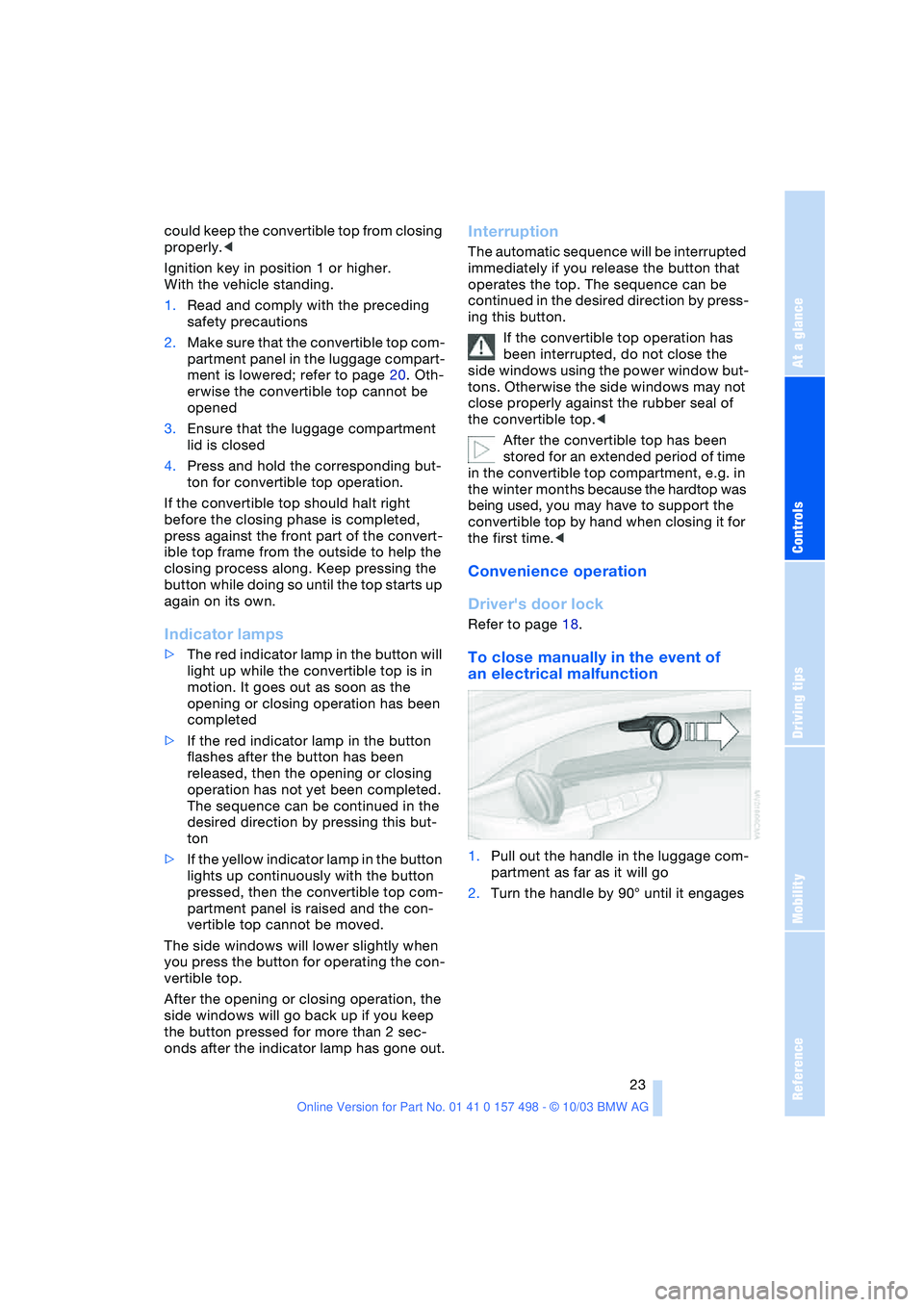 BMW 3.0i ROADSTER&COUPE 2004 Owners Manual Reference
At a glance
Controls
Driving tips
Mobility
 23
could keep the convertible top from closing 
properly.<
Ignition key in position 1 or higher. 
With the vehicle standing.
1.Read and comply wit