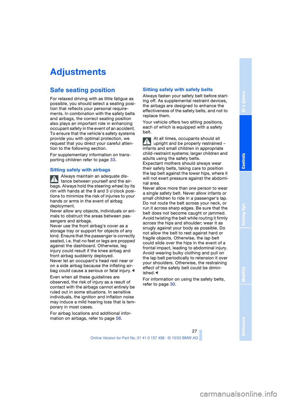 BMW 3.0i ROADSTER&COUPE 2004 Owners Manual Reference
At a glance
Controls
Driving tips
Mobility
27
Adjustments
Safe seating position
For relaxed driving with as little fatigue as
possible, you should select a seating posi-
tion that reflects BMW 3.0i ROADSTER&COUPE 2004 Owners Manual Reference
At a glance
Controls
Driving tips
Mobility
27
Adjustments
Safe seating position
For relaxed driving with as little fatigue as
possible, you should select a seating posi-
tion that reflects