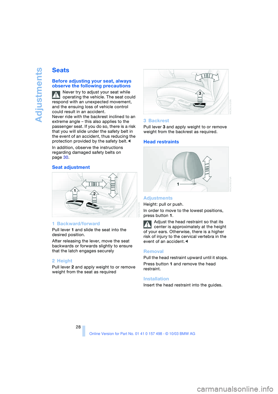 BMW 3.0i ROADSTER&COUPE 2004 Owners Manual Adjustments
28
Seats 
Before adjusting your seat, always 
observe the following precautions
Never try to adjust your seat while 
operating the vehicle. The seat could 
respond with an unexpected movem