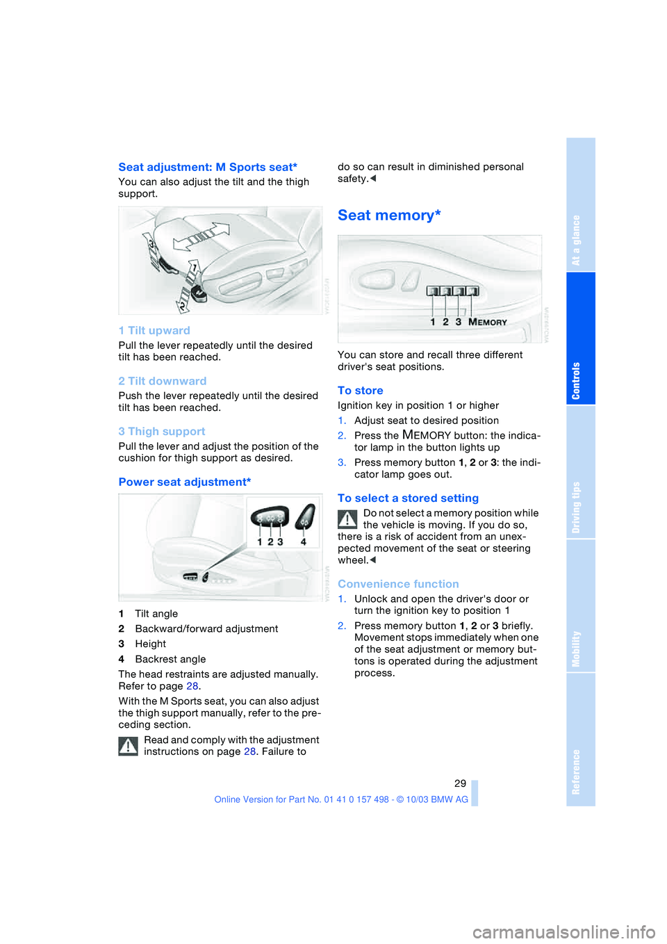 BMW 3.0i ROADSTER&COUPE 2004 Owners Guide Reference
At a glance
Controls
Driving tips
Mobility
29
Seat adjustment: M Sports seat*
You can also adjust the tilt and the thigh
support.
1 Tilt upward
Pull the lever repeatedly until the desired BMW 3.0i ROADSTER&COUPE 2004 Owners Guide Reference
At a glance
Controls
Driving tips
Mobility
29
Seat adjustment: M Sports seat*
You can also adjust the tilt and the thigh
support.
1 Tilt upward
Pull the lever repeatedly until the desired