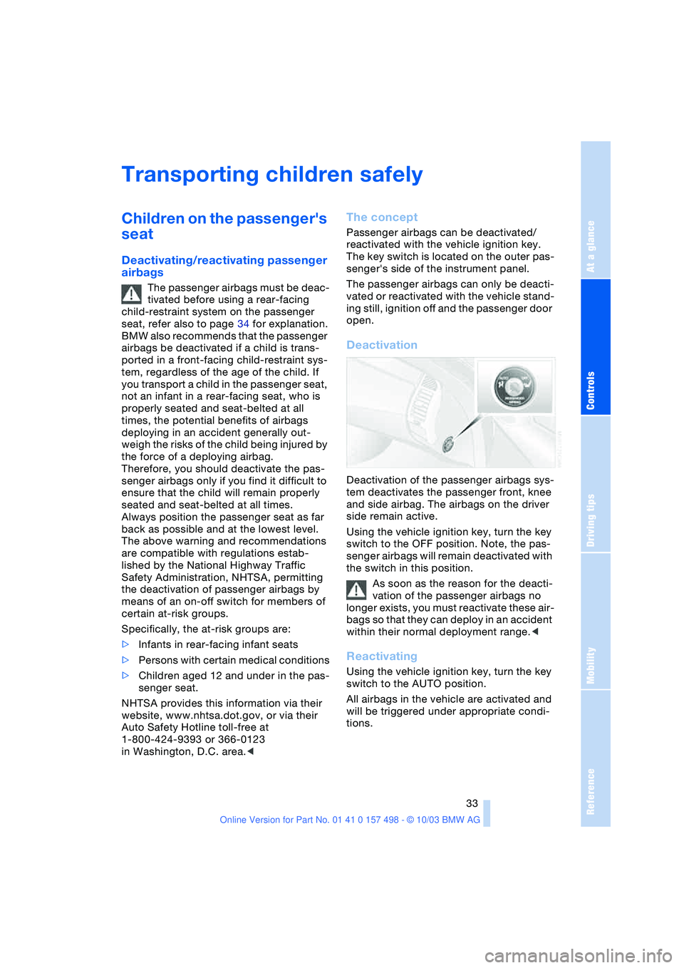 BMW 3.0i ROADSTER&COUPE 2004  Owners Manual Reference
At a glance
Controls
Driving tips
Mobility
 33
Transporting children safely 
Children on the passengers 
seat 
Deactivating/reactivating passenger 
airbags
The passenger airbags must be dea