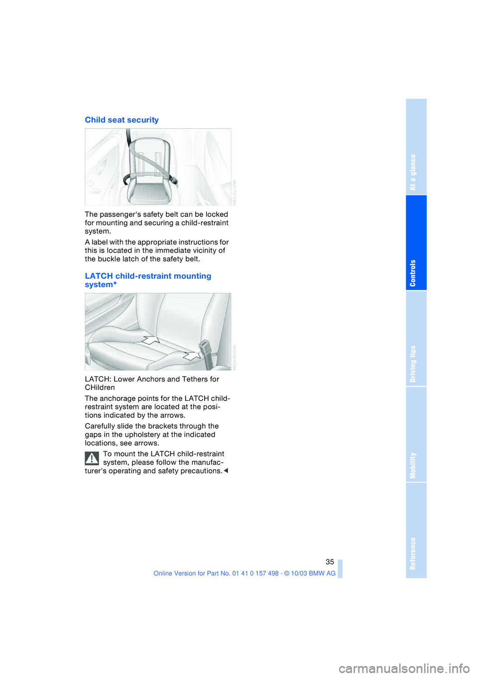 BMW 3.0i ROADSTER&COUPE 2004 Owners Guide Reference
At a glance
Controls
Driving tips
Mobility
35
Child seat security
The passengers safety belt can be locked
for mounting and securing a child-restraint
system.
A label with the appropriat BMW 3.0i ROADSTER&COUPE 2004 Owners Guide Reference
At a glance
Controls
Driving tips
Mobility
35
Child seat security
The passengers safety belt can be locked
for mounting and securing a child-restraint
system.
A label with the appropriat