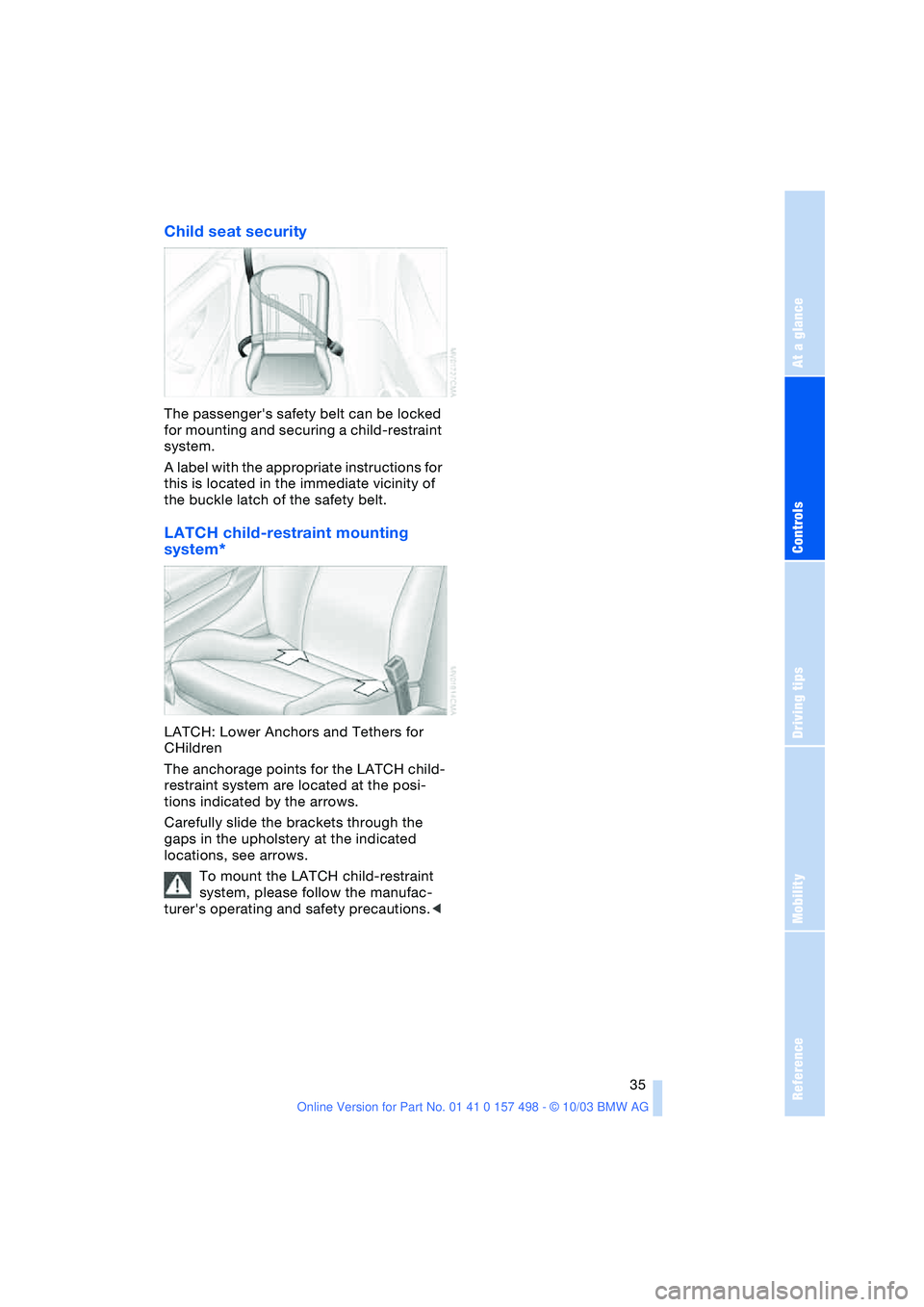 BMW 3.0i ROADSTER&COUPE 2004  Owners Manual Reference
At a glance
Controls
Driving tips
Mobility
 35
Child seat security
The passengers safety belt can be locked 
for mounting and securing a child-restraint 
system.
A label with the appropriat