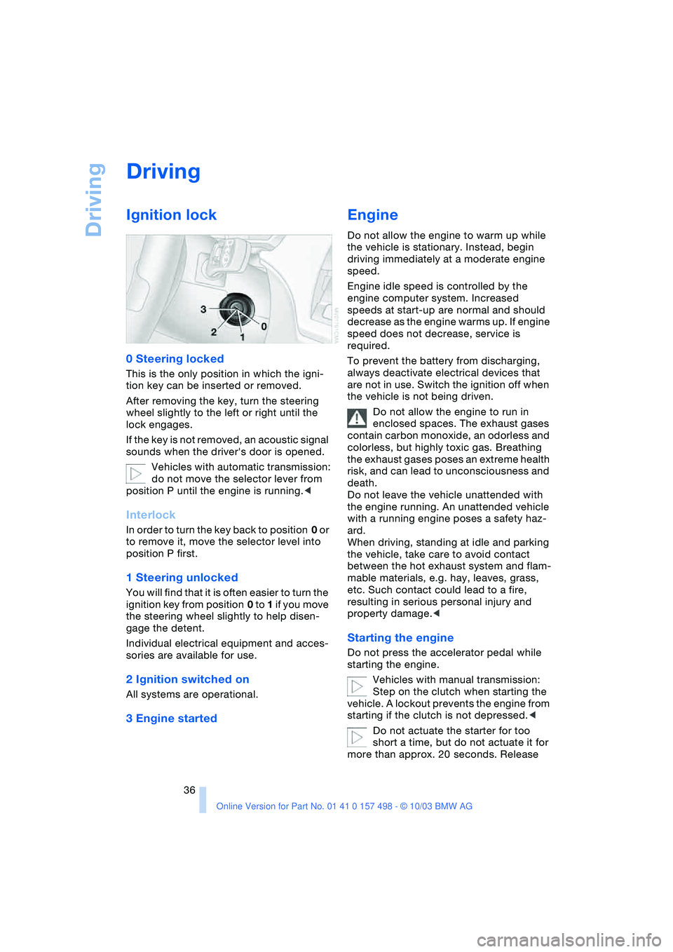 BMW 3.0i ROADSTER&COUPE 2004  Owners Manual Driving
36
Driving
Ignition lock 
0 Steering locked 
This is the only position in which the igni-
tion key can be inserted or removed.
After removing the key, turn the steering 
wheel slightly to the 