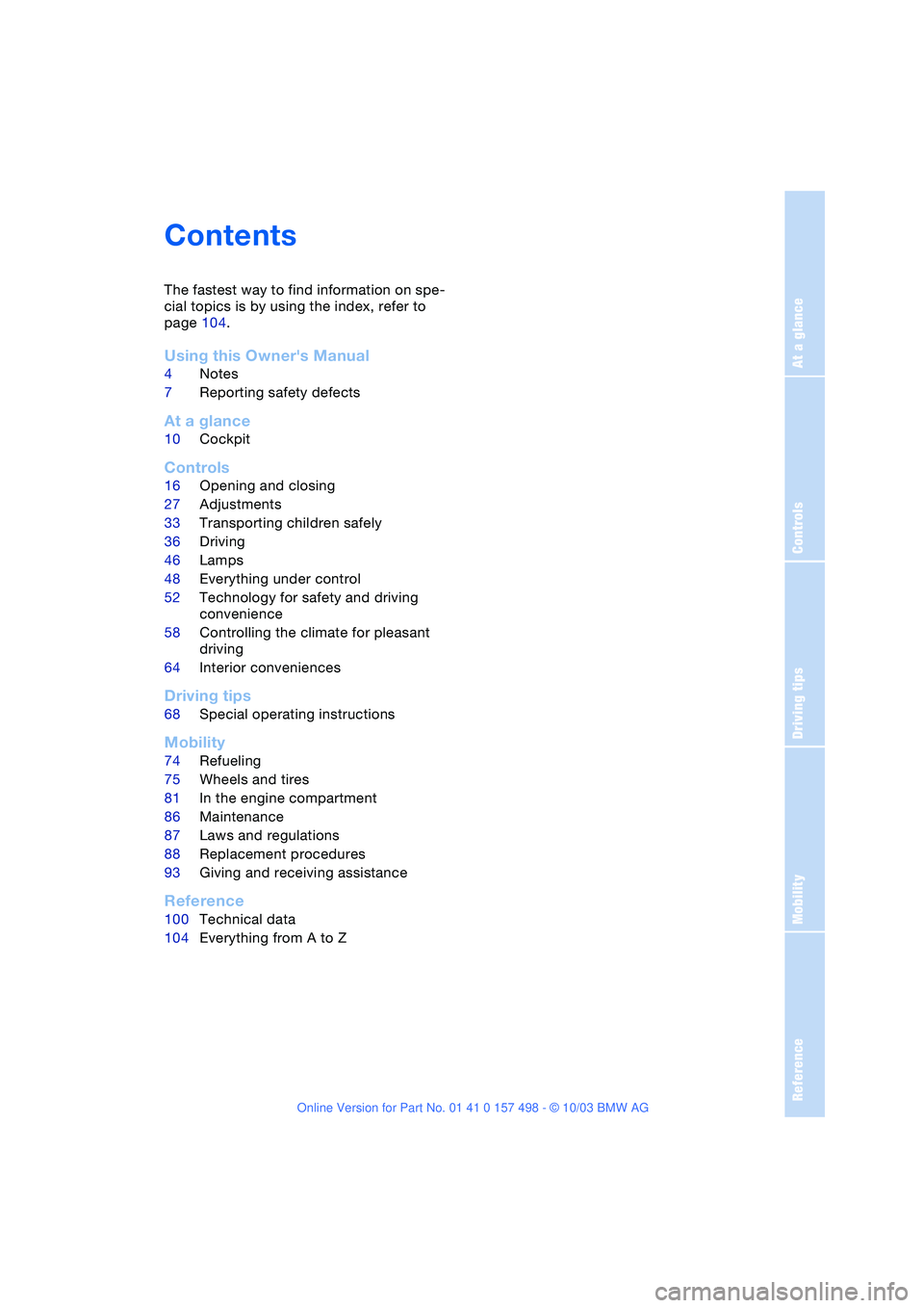 BMW 3.0i ROADSTER&COUPE 2004  Owners Manual  
Reference
At a glance
Controls
Driving tips
Mobility
 
Contents 
The fastest way to find information on spe-
cial topics is by using the index, refer to 
page 104.
 
Using this Owners Manual
 
4Not