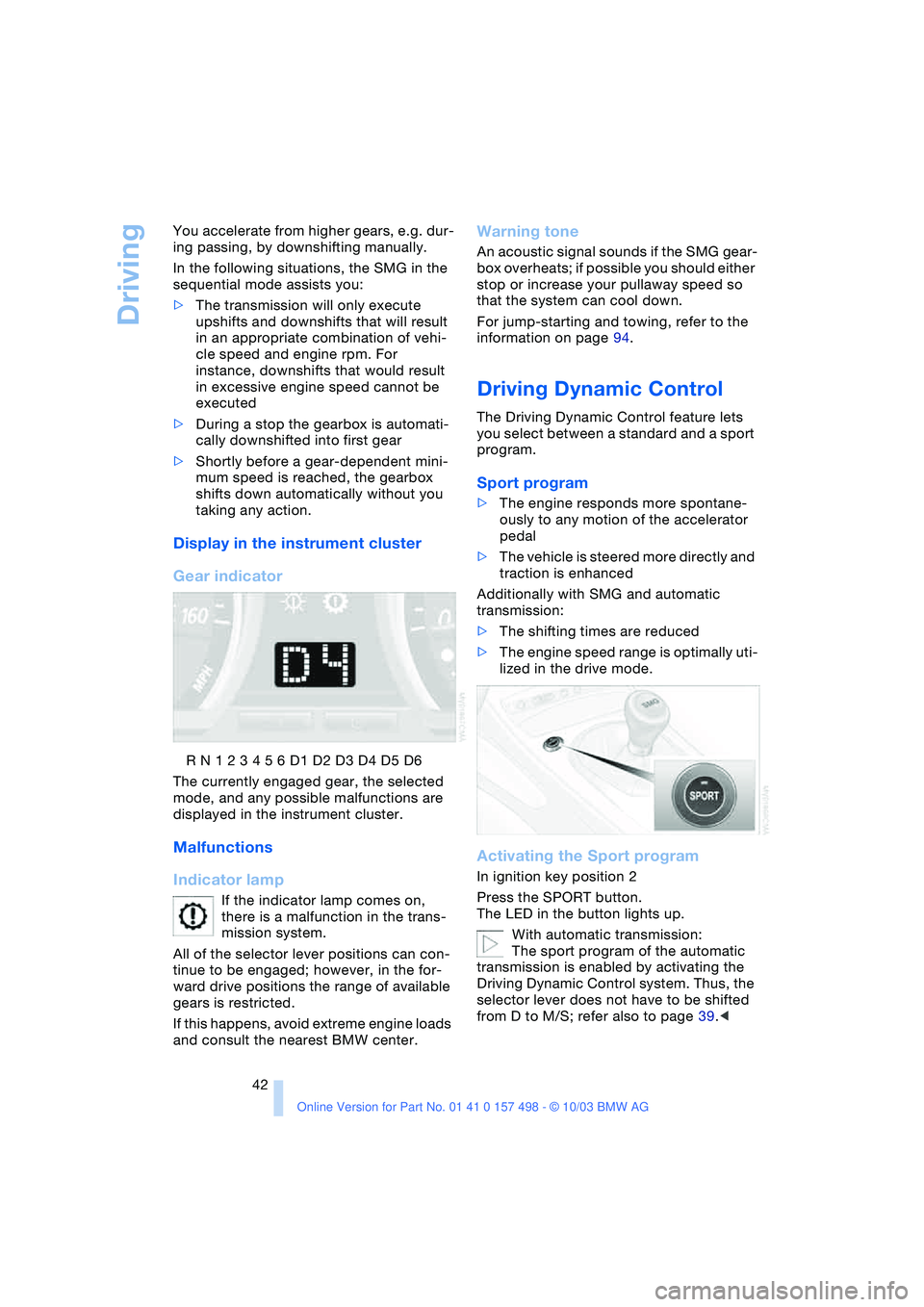 BMW 3.0i ROADSTER&COUPE 2004 Service Manual Driving
42 You accelerate from higher gears, e.g. dur-
ing passing, by downshifting manually.
In the following situations, the SMG in the 
sequential mode assists you:
>The transmission will only exec