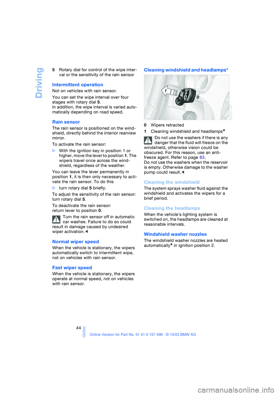 BMW 3.0i ROADSTER&COUPE 2004 Service Manual Driving
44 5Rotary dial for control of the wipe inter-
val or the sensitivity of the rain sensor
Intermittent operation
Not on vehicles with rain sensor.
You can set the wipe interval over four 
stage