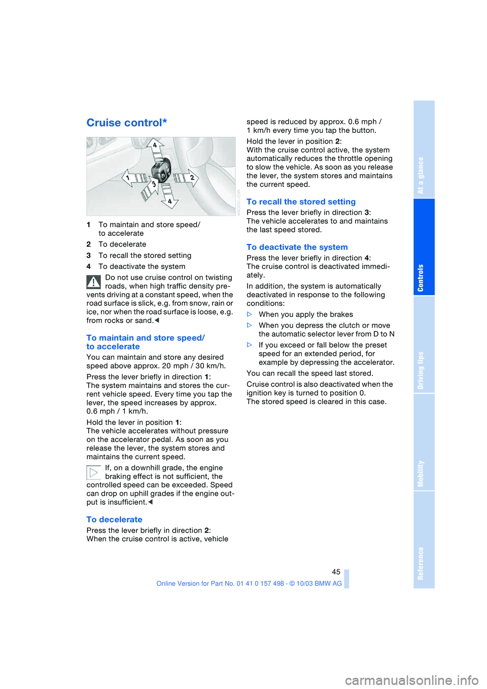 BMW 3.0i ROADSTER&COUPE 2004 Service Manual Reference
At a glance
Controls
Driving tips
Mobility
 45
Cruise control* 
1To maintain and store speed/
to accelerate
2To decelerate
3To recall the stored setting
4To deactivate the system
Do not use 