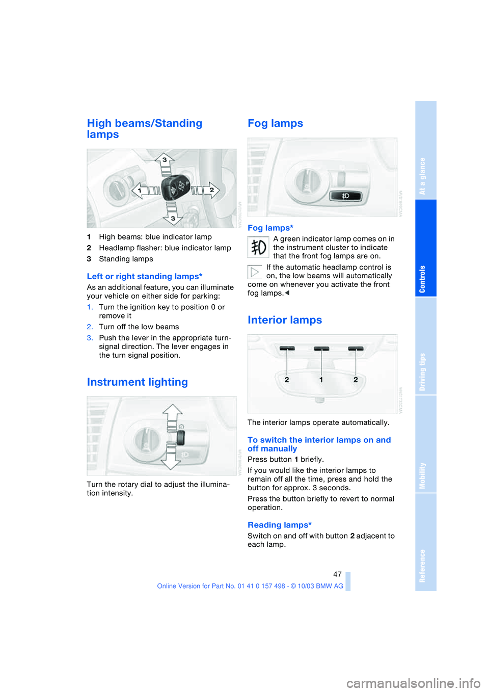 BMW 3.0i ROADSTER&COUPE 2004 Service Manual Reference
At a glance
Controls
Driving tips
Mobility
 47
High beams/Standing 
lamps 
1High beams: blue indicator lamp
2Headlamp flasher: blue indicator lamp
3Standing lamps
Left or right standing lamp