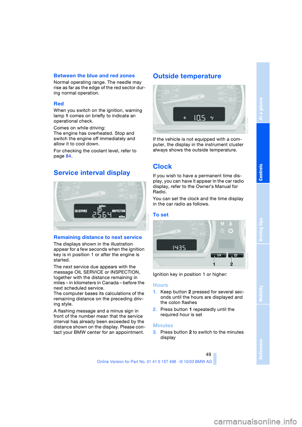 BMW 3.0i ROADSTER&COUPE 2004  Owners Manual Reference
At a glance
Controls
Driving tips
Mobility
 49
Between the blue and red zones
Normal operating range. The needle may 
rise as far as the edge of the red sector dur-
ing normal operation.
Red