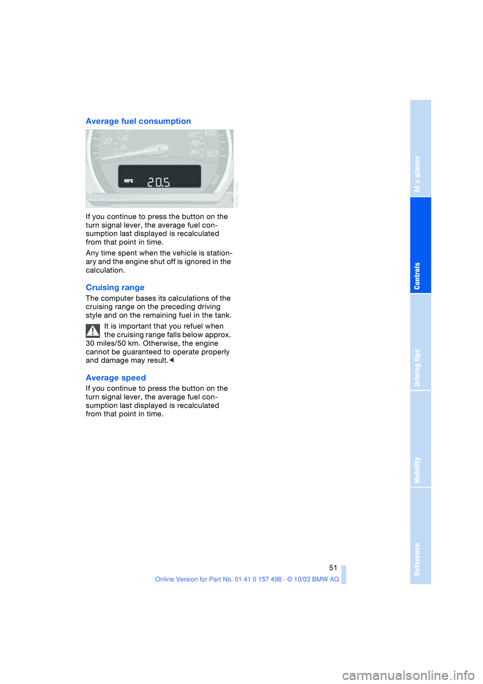 BMW 3.0i ROADSTER&COUPE 2004 Workshop Manual Reference
At a glance
Controls
Driving tips
Mobility
51
Average fuel consumption
If you continue to press the button on the
turn signal lever, the average fuel con-
sumption last displayed is recal BMW 3.0i ROADSTER&COUPE 2004 Workshop Manual Reference
At a glance
Controls
Driving tips
Mobility
51
Average fuel consumption
If you continue to press the button on the
turn signal lever, the average fuel con-
sumption last displayed is recal