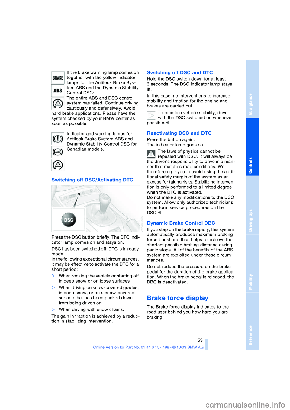 BMW 3.0i ROADSTER&COUPE 2004  Owners Manual Reference
At a glance
Controls
Driving tips
Mobility
 53
If the brake warning lamp comes on 
together with the yellow indicator 
lamps for the Antilock Brake Sys-
tem ABS and the Dynamic Stability 
Co