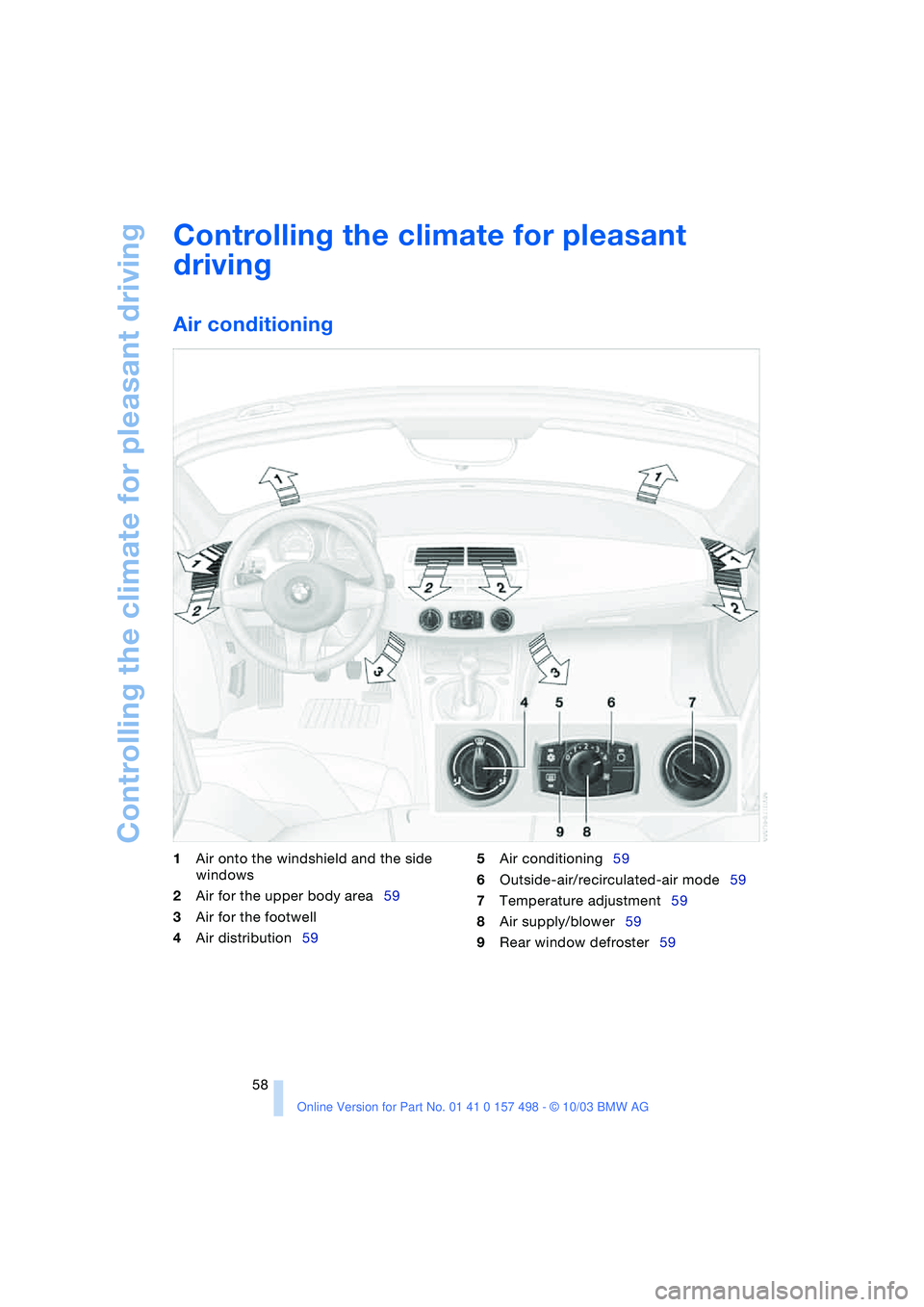 BMW 3.0i ROADSTER&COUPE 2004 Workshop Manual Controlling the climate for pleasant driving
58
Controlling the climate for pleasant
driving
Air conditioning
1Air onto the windshield and the side
windows
2Air for the upper body area59
3Air for t BMW 3.0i ROADSTER&COUPE 2004 Workshop Manual Controlling the climate for pleasant driving
58
Controlling the climate for pleasant
driving
Air conditioning
1Air onto the windshield and the side
windows
2Air for the upper body area59
3Air for t