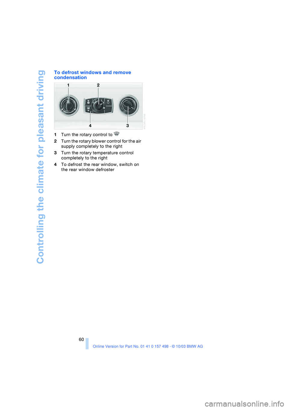 BMW 3.0i ROADSTER&COUPE 2004  Owners Manual Controlling the climate for pleasant driving
60
To defrost windows and remove 
condensation
1Turn the rotary control to 
2Turn the rotary blower control for the air 
supply completely to the right
3Tu