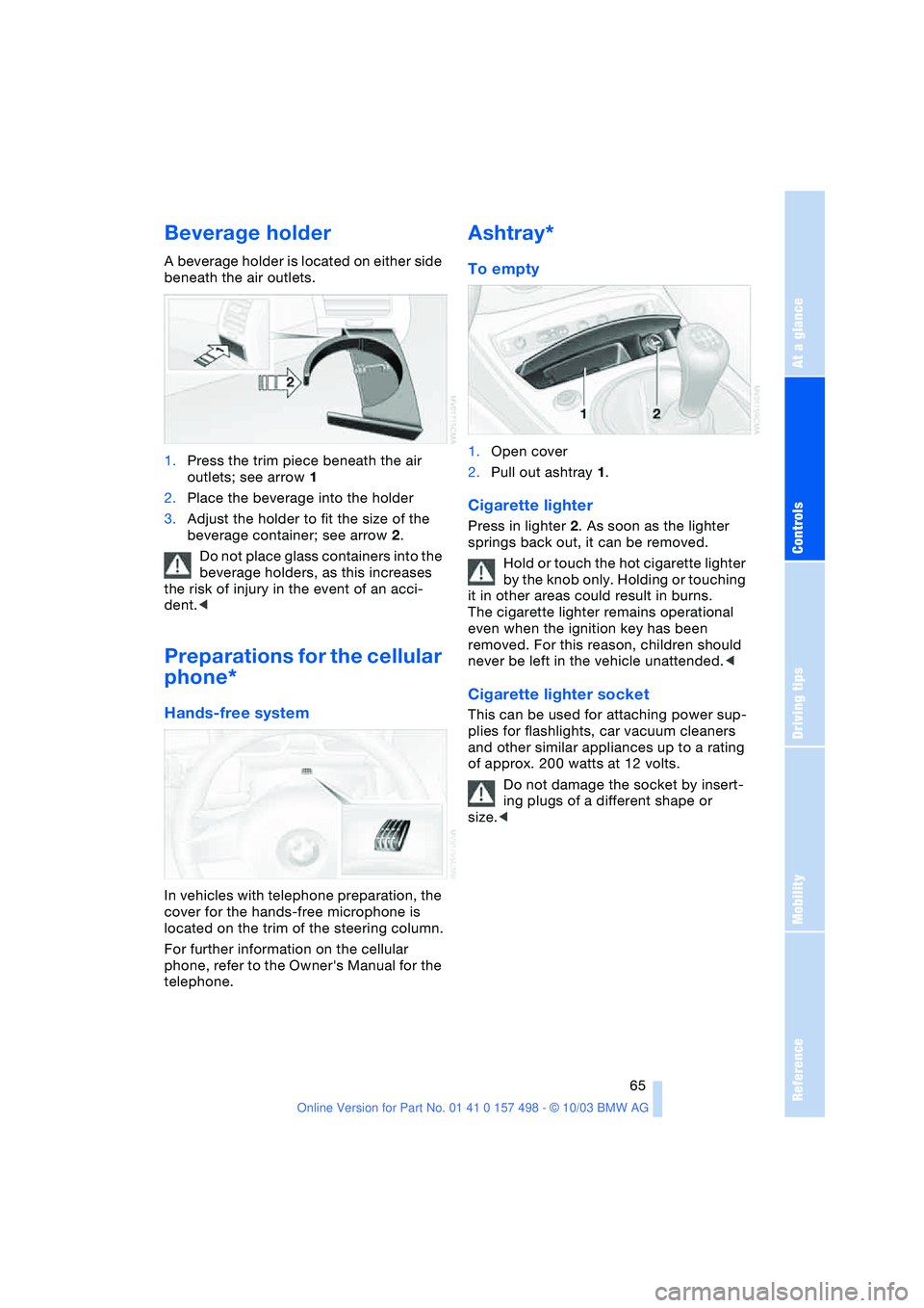 BMW 3.0i ROADSTER&COUPE 2004 Repair Manual Reference
At a glance
Controls
Driving tips
Mobility
65
Beverage holder
A beverage holder is located on either side
beneath the air outlets.
1.Press the trim piece beneath the air
outlets; see arr BMW 3.0i ROADSTER&COUPE 2004 Repair Manual Reference
At a glance
Controls
Driving tips
Mobility
65
Beverage holder
A beverage holder is located on either side
beneath the air outlets.
1.Press the trim piece beneath the air
outlets; see arr