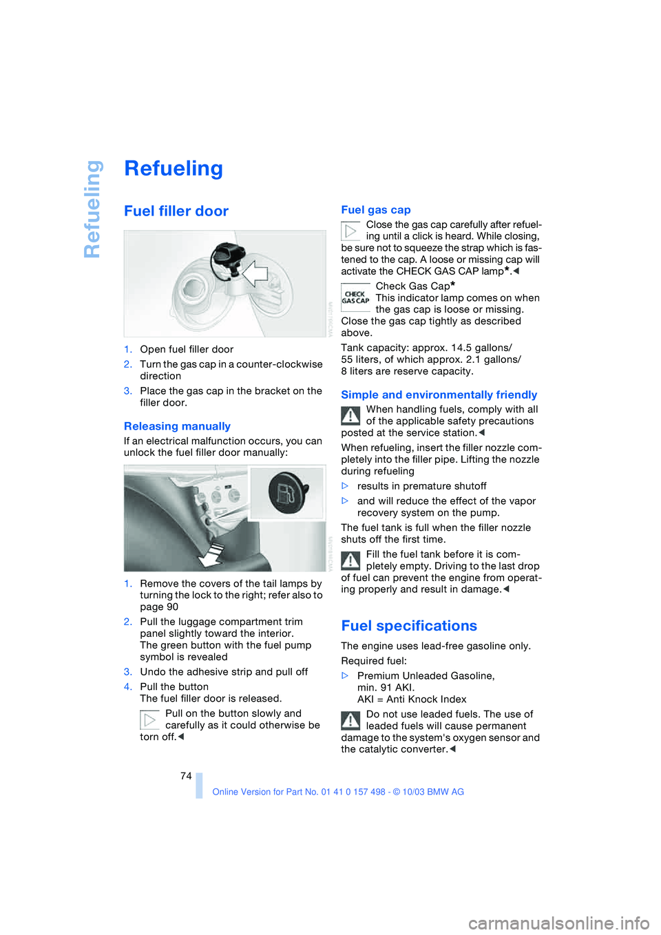 BMW 3.0i ROADSTER&COUPE 2004 Manual PDF Refueling
74
Refueling
Fuel filler door
1.Open fuel filler door
2.Turn the gas cap in a counter-clockwise
direction
3.Place the gas cap in the bracket on the
filler door.
Releasing manually
If an BMW 3.0i ROADSTER&COUPE 2004 Manual PDF Refueling
74
Refueling
Fuel filler door
1.Open fuel filler door
2.Turn the gas cap in a counter-clockwise
direction
3.Place the gas cap in the bracket on the
filler door.
Releasing manually
If an