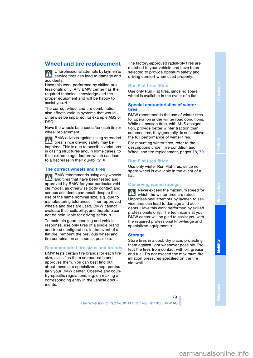 BMW 3.0i ROADSTER&COUPE 2004  Owners Manual Reference
At a glance
Controls
Driving tips
Mobility
 79
Wheel and tire replacement 
Unprofessional attempts by laymen to 
service tires can lead to damage and 
accidents. 
Have this work performed by