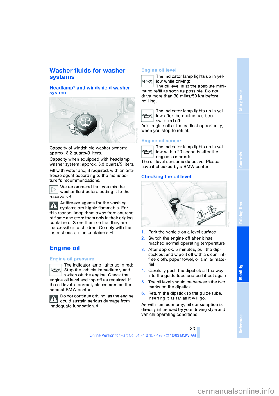 BMW 3.0i ROADSTER&COUPE 2004  Owners Manual Reference
At a glance
Controls
Driving tips
Mobility
 83
Washer fluids for washer 
systems 
Headlamp* and windshield washer 
system
Capacity of windshield washer system: 
approx. 3.2 quarts/3 liters.
