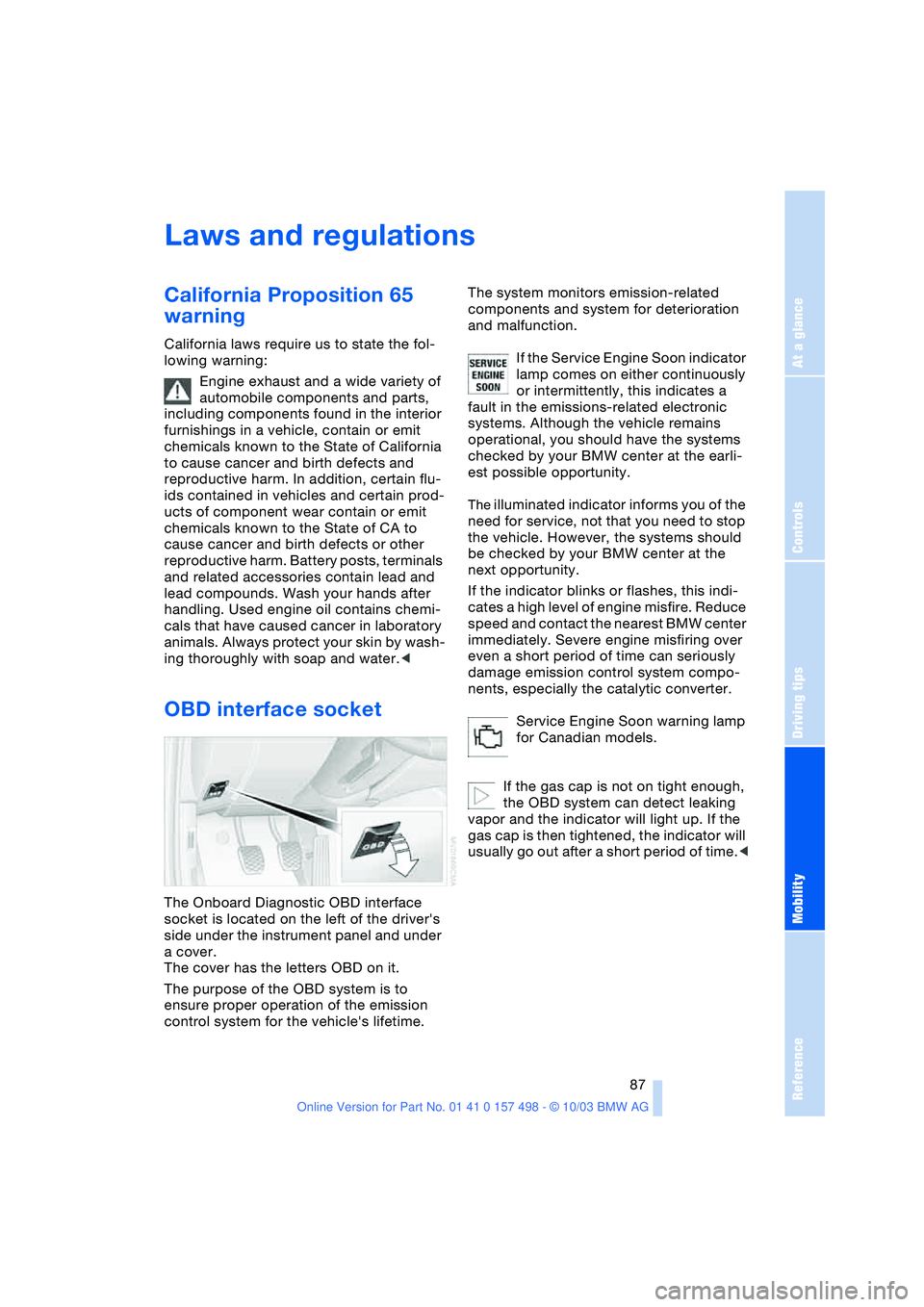 BMW 3.0i ROADSTER&COUPE 2004  Owners Manual Reference
At a glance
Controls
Driving tips
Mobility
 87
Laws and regulations
California Proposition 65 
warning
California laws require us to state the fol-
lowing warning:
Engine exhaust and a wide 