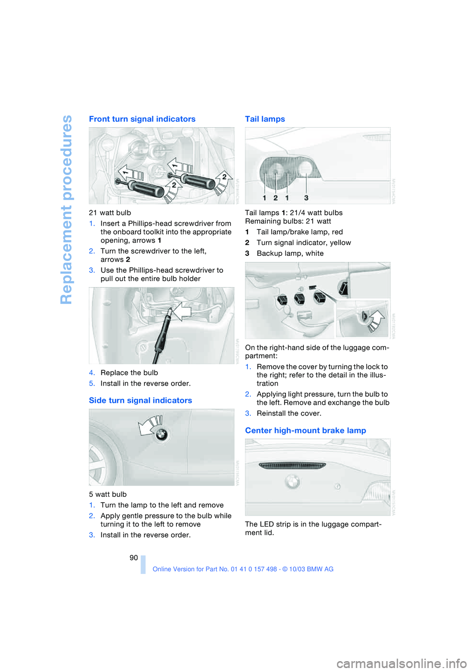 BMW 3.0i ROADSTER&COUPE 2004 Owners Manual Replacement procedures
90
Front turn signal indicators
21 watt bulb
1.Insert a Phillips-head screwdriver from
the onboard toolkit into the appropriate
opening, arrows 1
2.Turn the screwdriver to the BMW 3.0i ROADSTER&COUPE 2004 Owners Manual Replacement procedures
90
Front turn signal indicators
21 watt bulb
1.Insert a Phillips-head screwdriver from
the onboard toolkit into the appropriate
opening, arrows 1
2.Turn the screwdriver to the
