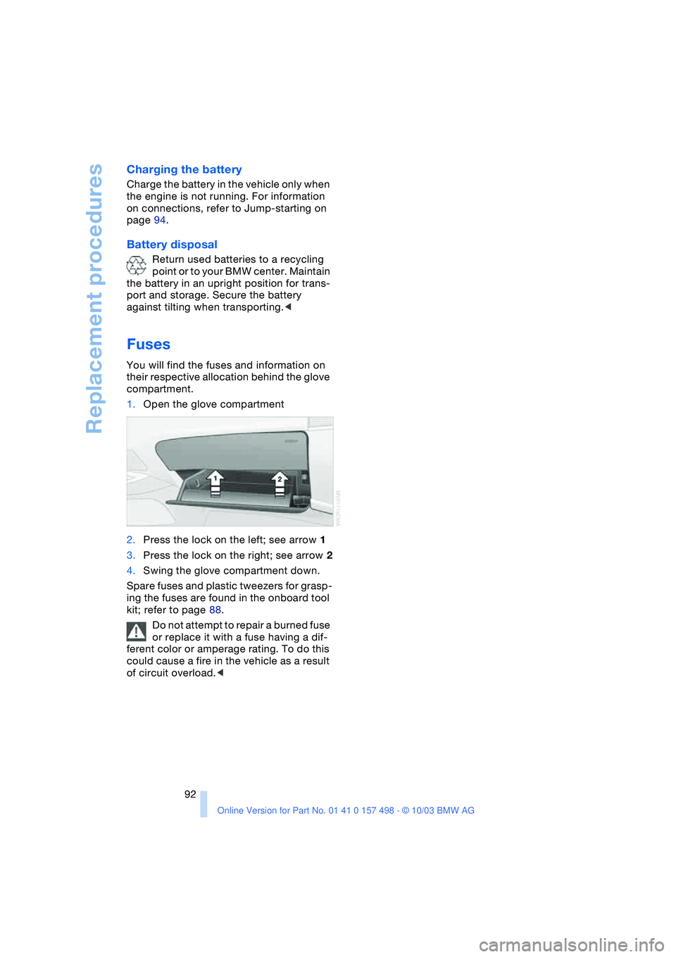 BMW 3.0i ROADSTER&COUPE 2004 Owners Manual Replacement procedures
92
Charging the battery
Charge the battery in the vehicle only when
the engine is not running. For information
on connections, refer to Jump-starting on
page 94.
Battery dis BMW 3.0i ROADSTER&COUPE 2004 Owners Manual Replacement procedures
92
Charging the battery
Charge the battery in the vehicle only when
the engine is not running. For information
on connections, refer to Jump-starting on
page 94.
Battery dis