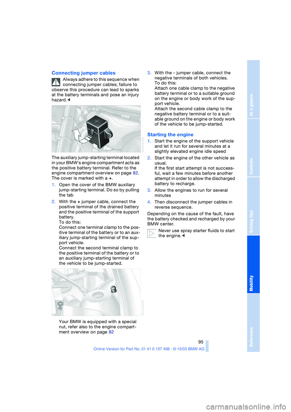 BMW 3.0i ROADSTER&COUPE 2004 Owners Manual Reference
At a glance
Controls
Driving tips
Mobility
95
Connecting jumper cables
Always adhere to this sequence when
connecting jumper cables; failure to
observe this procedure can lead to sparks
BMW 3.0i ROADSTER&COUPE 2004 Owners Manual Reference
At a glance
Controls
Driving tips
Mobility
95
Connecting jumper cables
Always adhere to this sequence when
connecting jumper cables; failure to
observe this procedure can lead to sparks