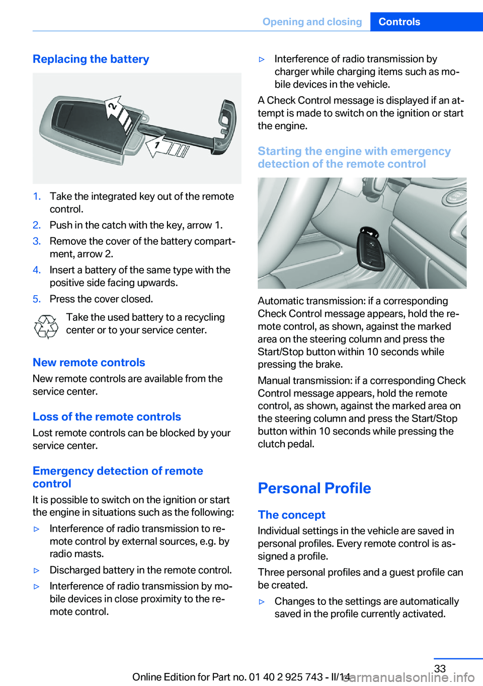 BMW 320I 2014 Owners Guide Replacing the battery1.Take the integrated key out of the remote
control.2.Push in the catch with the key, arrow 1.3.Remove the cover of the battery compart‐
ment, arrow 2.4.Insert a battery of the 