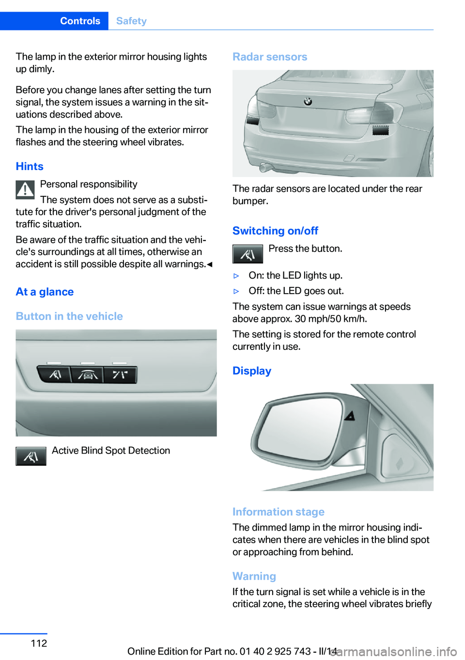 BMW 320I SEDAN 2014  Owners Manual The lamp in the exterior mirror housing lights
up dimly.
Before you change lanes after setting the turn
signal, the system issues a warning in the sit‐
uations described above.
The lamp in the housi