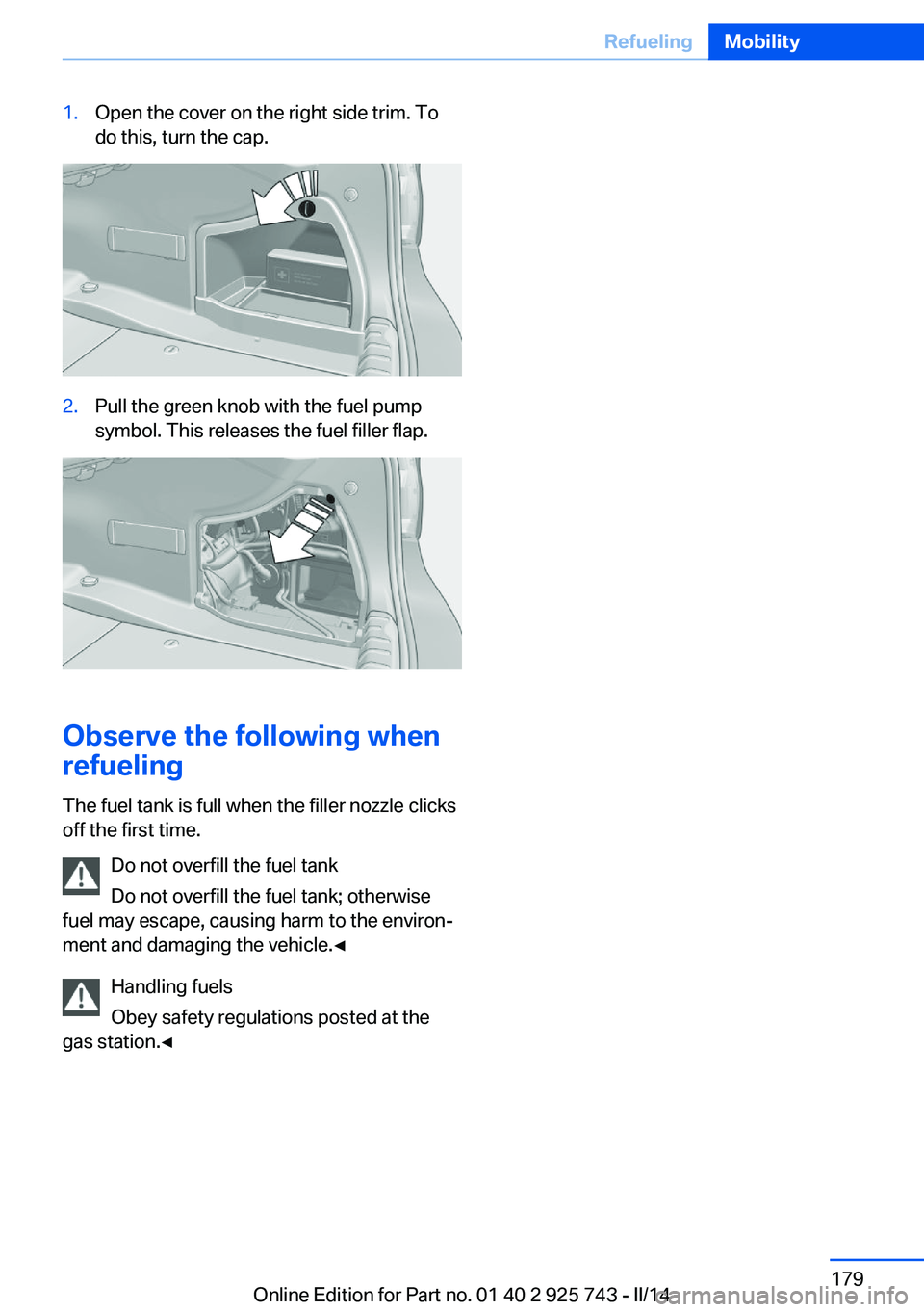 BMW 320I SEDAN 2014  Owners Manual 1.Open the cover on the right side trim. To
do this, turn the cap.2.Pull the green knob with the fuel pump
symbol. This releases the fuel filler flap.
Observe the following when
refueling
The fuel tan