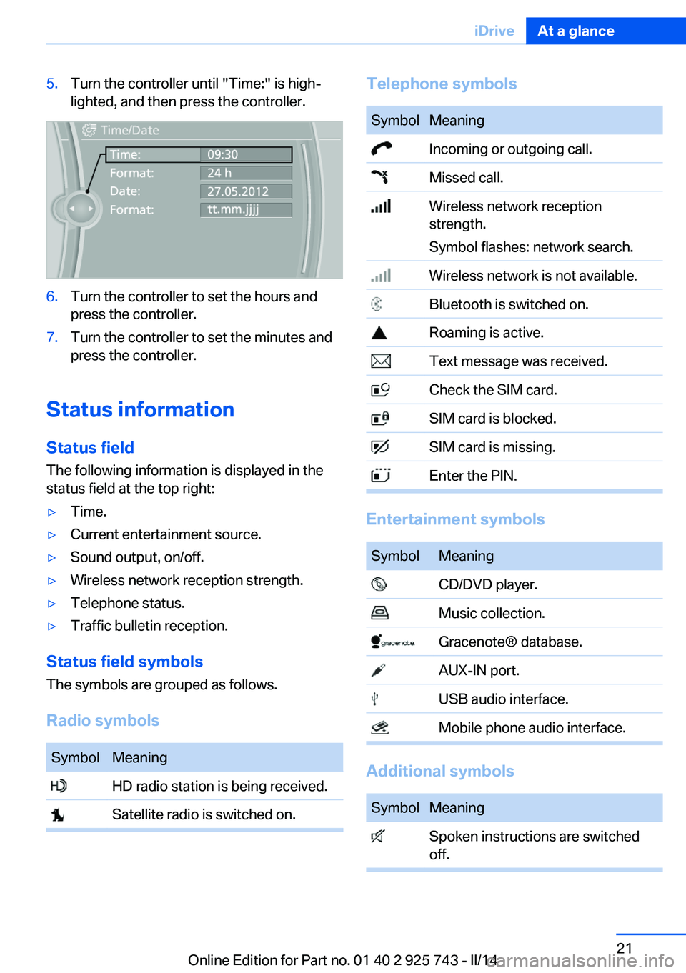 BMW 320I XDRIVE 2014  Owners Manual 5.Turn the controller until "Time:" is high‐
lighted, and then press the controller.6.Turn the controller to set the hours and
press the controller.7.Turn the controller to set the minutes a