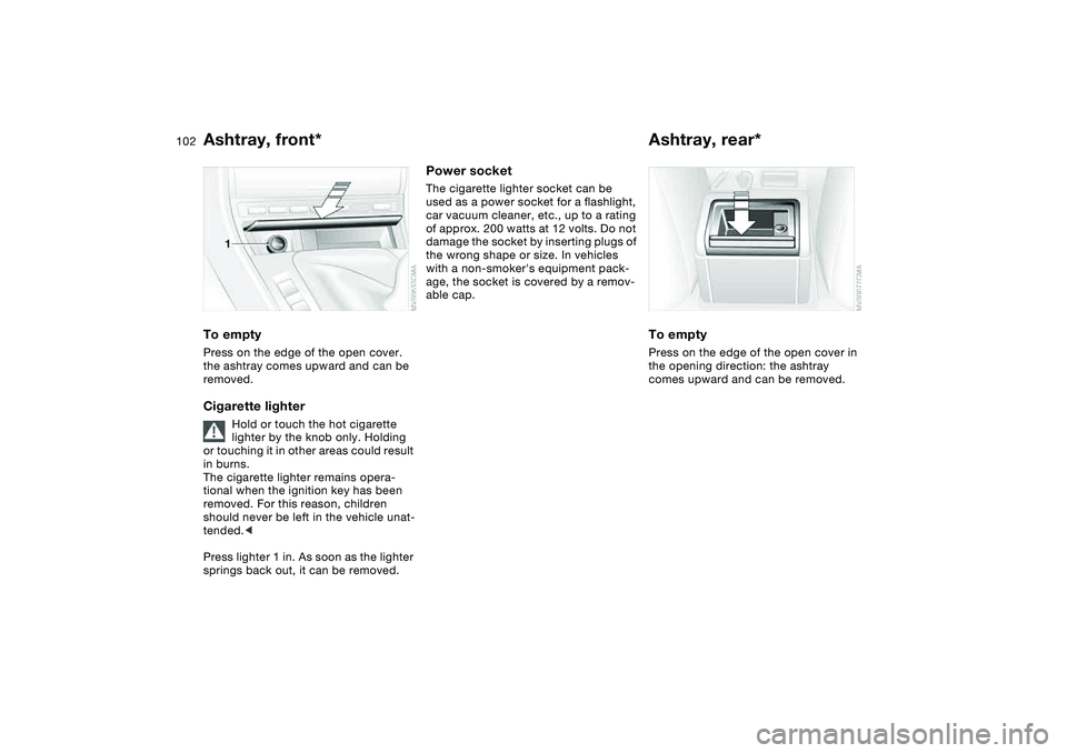 BMW 325CI 2006 Owners Manual 102
Ashtray, front*To emptyPress on the edge of the open cover.
the ashtray comes upward and can be
removed.Cigarette lighter
Hold or touch the hot cigarette
lighter by the knob only. Holding
or t BMW 325CI 2006 Owners Manual 102
Ashtray, front*To emptyPress on the edge of the open cover.
the ashtray comes upward and can be
removed.Cigarette lighter
Hold or touch the hot cigarette
lighter by the knob only. Holding
or t
