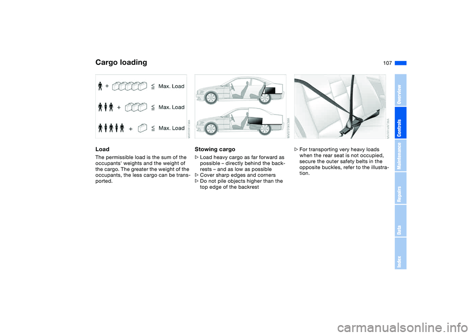 BMW 325CI 2006 Owners Manual 107
LoadThe permissible load is the sum of the
occupants weights and the weight of
the cargo. The greater the weight of the
occupants, the less cargo can be trans-
ported.
Stowing cargo>Load heavy BMW 325CI 2006 Owners Manual 107
LoadThe permissible load is the sum of the
occupants weights and the weight of
the cargo. The greater the weight of the
occupants, the less cargo can be trans-
ported.
Stowing cargo>Load heavy