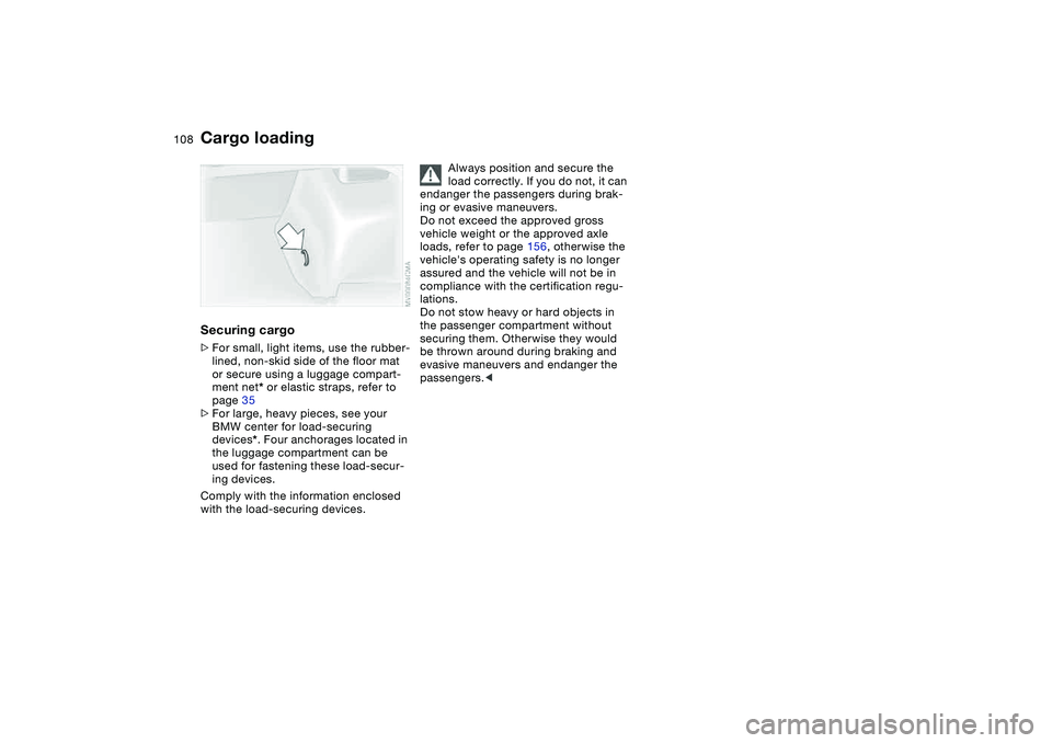 BMW 325CI 2006 Owners Manual 108
Securing cargo>For small, light items, use the rubber-
lined, non-skid side of the floor mat
or secure using a luggage compart-
ment net* or elastic straps, refer to
page 35
>For large, heavy pi BMW 325CI 2006 Owners Manual 108
Securing cargo>For small, light items, use the rubber-
lined, non-skid side of the floor mat
or secure using a luggage compart-
ment net* or elastic straps, refer to
page 35
>For large, heavy pi