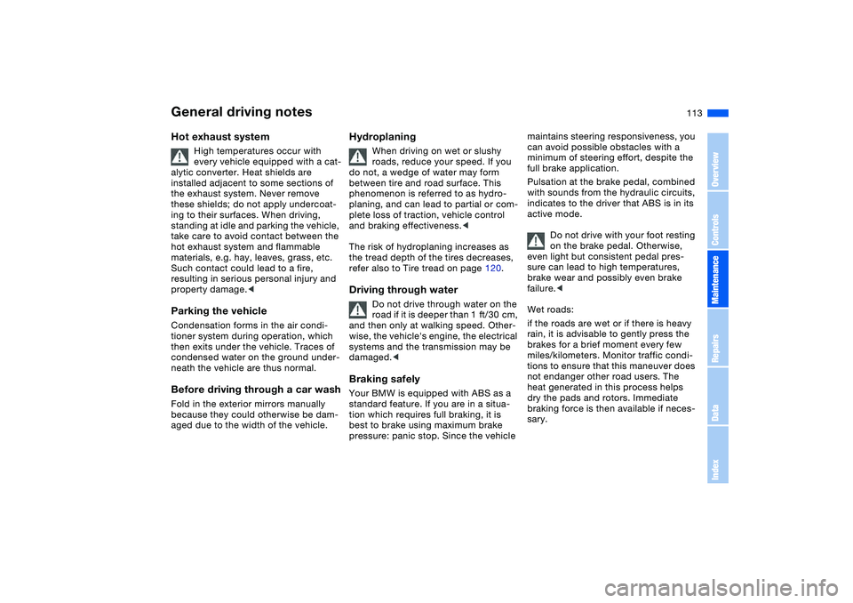 BMW 325CI 2006  Owners Manual 113
General driving notesHot exhaust system
High temperatures occur with 
every vehicle equipped with a cat-
alytic converter. Heat shields are 
installed adjacent to some sections of 
the exhaust sys