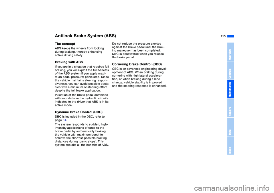 BMW 325CI 2006  Owners Manual 115
Antilock Brake System (ABS)The conceptABS keeps the wheels from locking 
during braking, thereby enhancing 
active driving safety.Braking with ABSIf you are in a situation that requires full 
brak