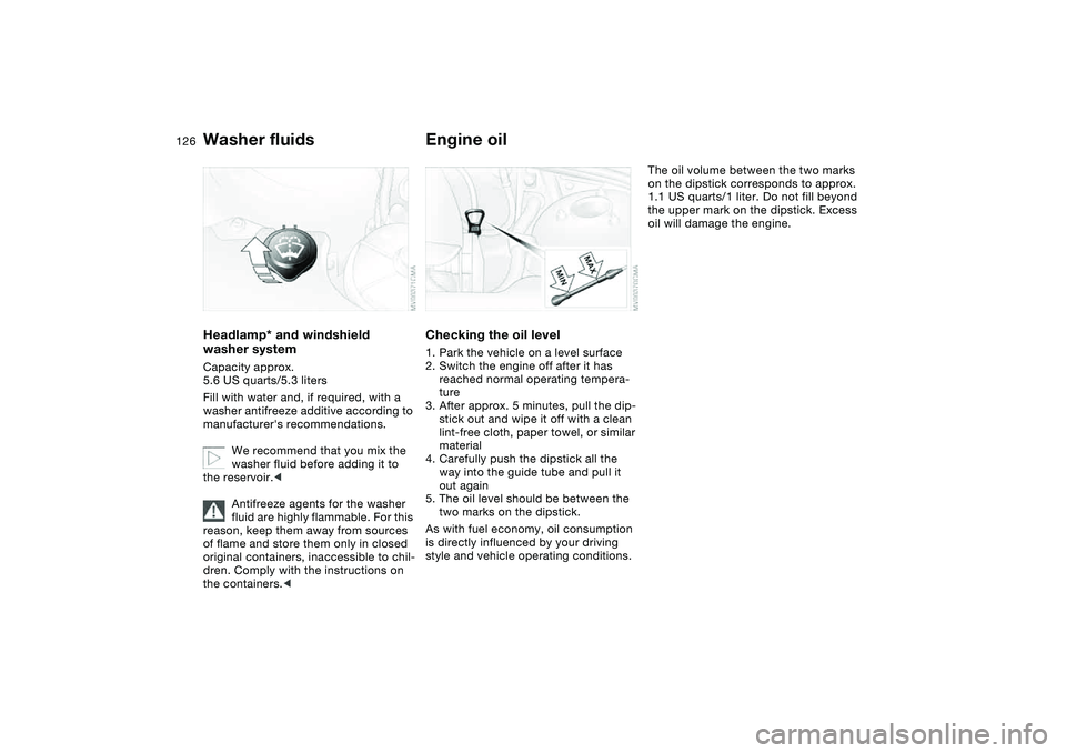 BMW 325CI 2006  Owners Manual 126
Washer fluidsHeadlamp* and windshield 
washer systemCapacity approx. 
5.6 US quarts/5.3 liters
Fill with water and, if required, with a 
washer antifreeze additive according to 
manufacturers rec