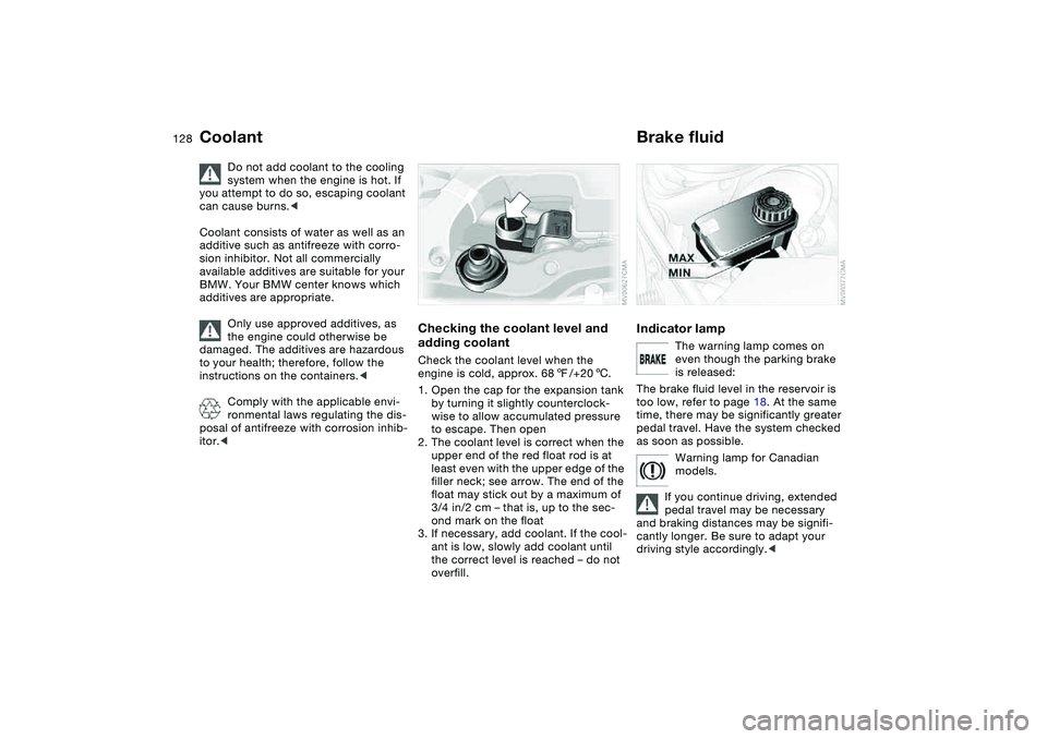 BMW 325CI 2006  Owners Manual 128
Coolant
Do not add coolant to the cooling 
system when the engine is hot. If 
you attempt to do so, escaping coolant 
can cause burns.<
Coolant consists of water as well as an 
additive such as an