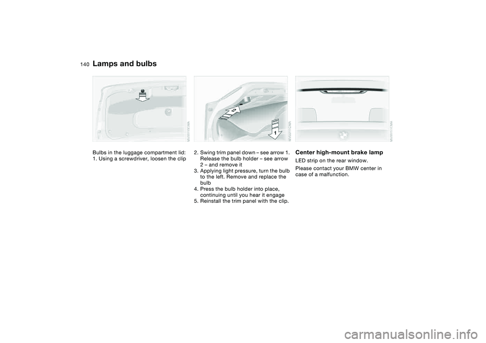 BMW 325CI 2006 Owners Manual 140
Bulbs in the luggage compartment lid:
1. Using a screwdriver, loosen the clip
2. Swing trim panel down – see arrow 1.
Release the bulb holder – see arrow
2 – and remove it
3. Applying ligh BMW 325CI 2006 Owners Manual 140
Bulbs in the luggage compartment lid:
1. Using a screwdriver, loosen the clip
2. Swing trim panel down – see arrow 1.
Release the bulb holder – see arrow
2 – and remove it
3. Applying ligh