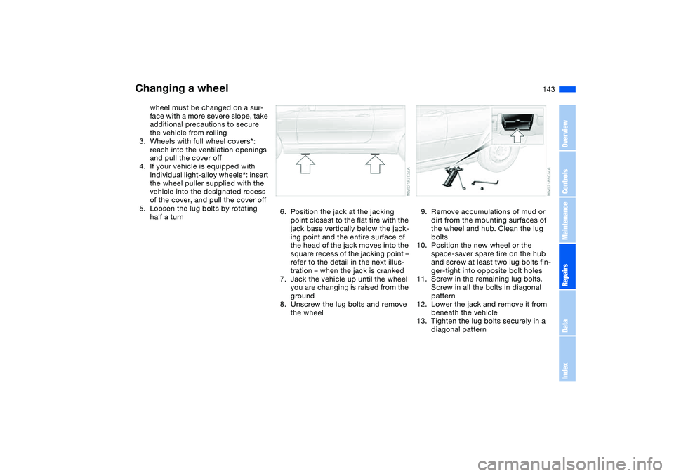 BMW 325CI 2006 Owners Manual 143
wheel must be changed on a sur-
face with a more severe slope, take
additional precautions to secure
the vehicle from rolling
3. Wheels with full wheel covers*:
reach into the ventilation openi BMW 325CI 2006 Owners Manual 143
wheel must be changed on a sur-
face with a more severe slope, take
additional precautions to secure
the vehicle from rolling
3. Wheels with full wheel covers*:
reach into the ventilation openi