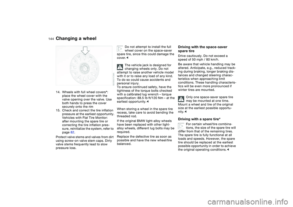 BMW 325CI 2006 Owners Manual 144
14. Wheels with full wheel covers*:
place the wheel cover with the
valve opening over the valve. Use
both hands to press the cover
securely onto the rim
15. Check and correct the tire inflatio BMW 325CI 2006 Owners Manual 144
14. Wheels with full wheel covers*:
place the wheel cover with the
valve opening over the valve. Use
both hands to press the cover
securely onto the rim
15. Check and correct the tire inflatio