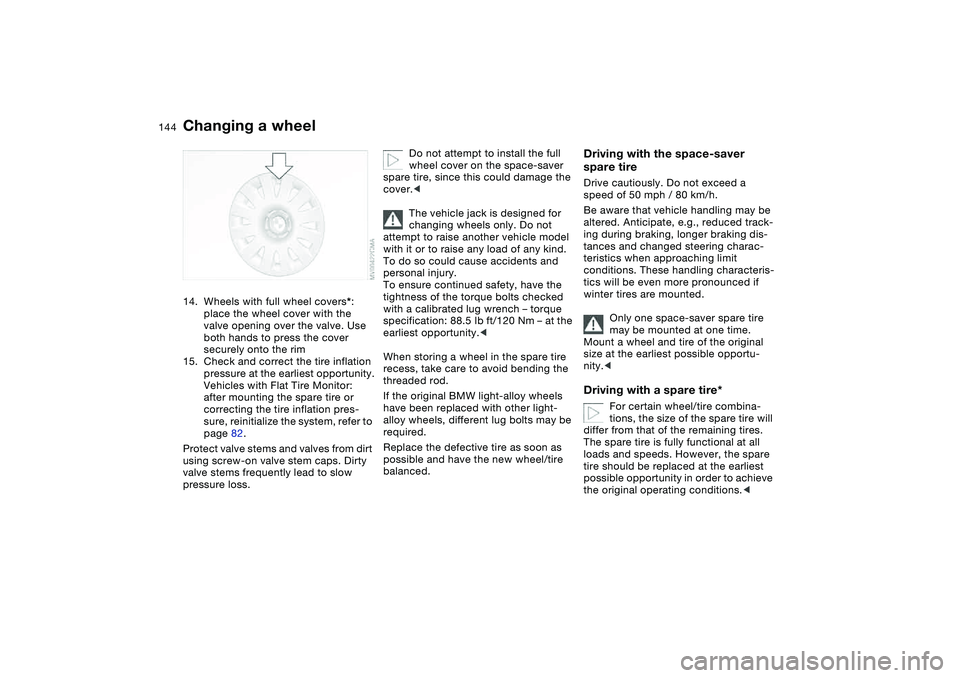 BMW 325CI 2006  Owners Manual 144
14. Wheels with full wheel covers*: 
place the wheel cover with the 
valve opening over the valve. Use 
both hands to press the cover 
securely onto the rim
15. Check and correct the tire inflatio