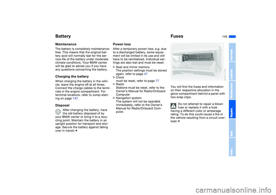 BMW 325CI 2006  Owners Manual 145
BatteryMaintenanceThe battery is completely maintenance-
free. This means that the original bat-
tery acid will normally last for the ser-
vice life of the battery under moderate 
climate conditio