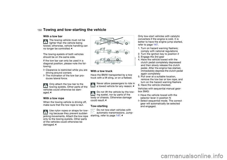BMW 325CI 2006 Owners Manual 150
With a tow bar
The towing vehicle must not be
lighter than the vehicle being
towed; otherwise, vehicle handling can
no longer be controlled.<
The towing eyelets of both vehicles
should be on t BMW 325CI 2006 Owners Manual 150
With a tow bar
The towing vehicle must not be
lighter than the vehicle being
towed; otherwise, vehicle handling can
no longer be controlled.<
The towing eyelets of both vehicles
should be on t
