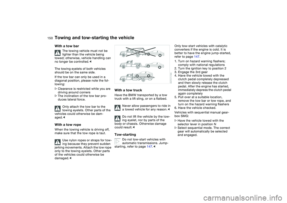 BMW 325CI 2006  Owners Manual 150
With a tow bar
The towing vehicle must not be 
lighter than the vehicle being 
towed; otherwise, vehicle handling can 
no longer be controlled.<
The towing eyelets of both vehicles 
should be on t