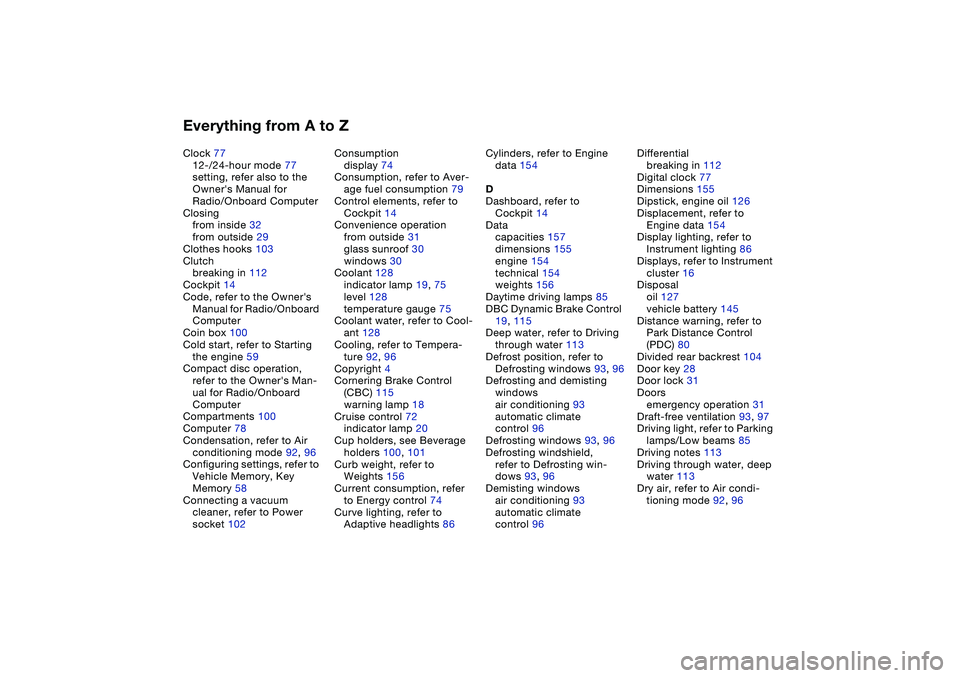 BMW 325CI 2006  Owners Manual Everything from A to ZClock 77
12-/24-hour mode 77
setting, refer also to the 
Owners Manual for 
Radio/Onboard Computer
Closing
from inside 32
from outside 29
Clothes hooks 103
Clutch
breaking in 11